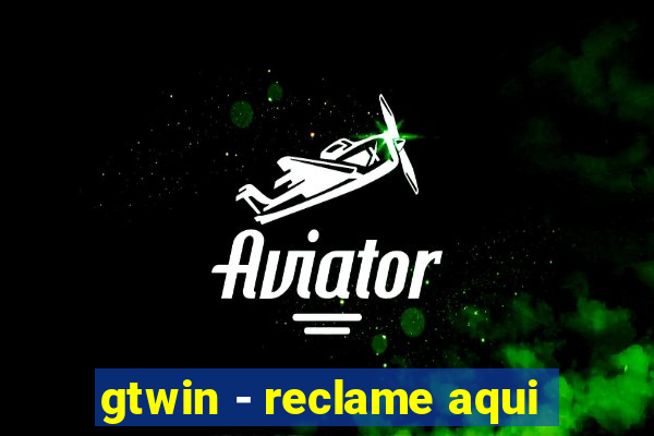 gtwin - reclame aqui