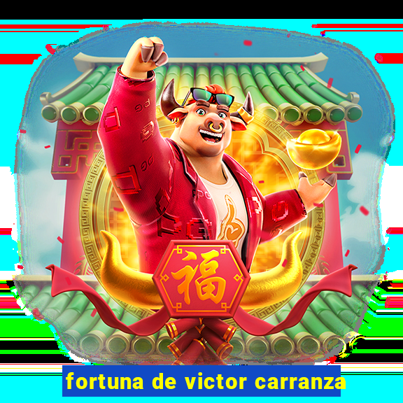 fortuna de victor carranza