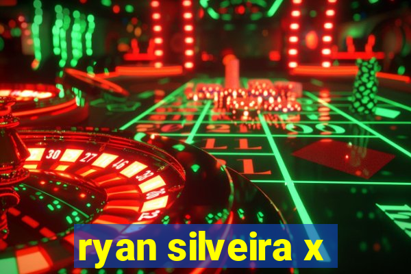 ryan silveira x