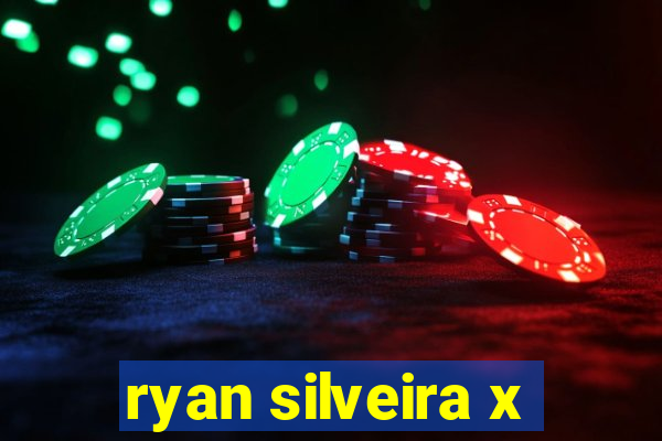 ryan silveira x