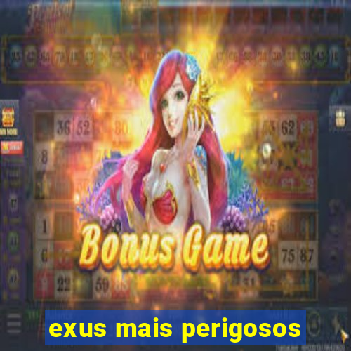 exus mais perigosos