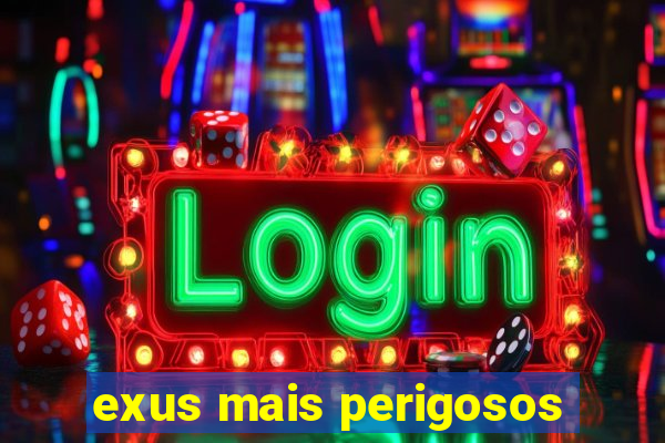 exus mais perigosos