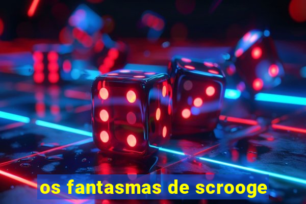 os fantasmas de scrooge