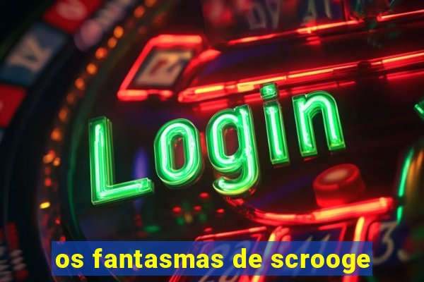 os fantasmas de scrooge