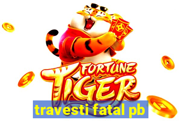 travesti fatal pb