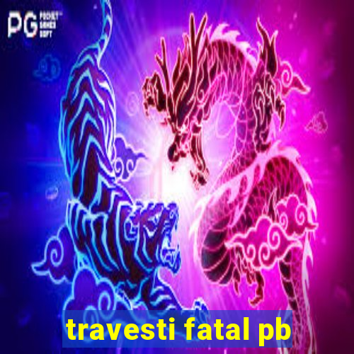 travesti fatal pb