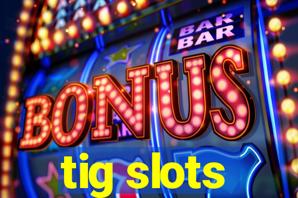 tig slots