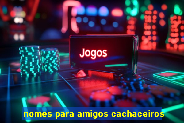 nomes para amigos cachaceiros