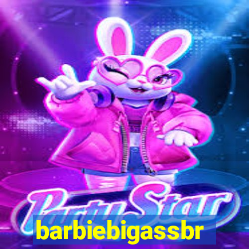 barbiebigassbr