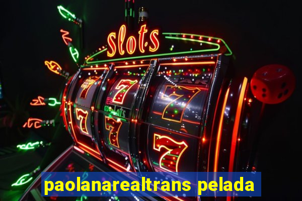 paolanarealtrans pelada