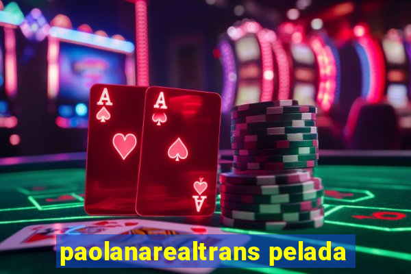 paolanarealtrans pelada