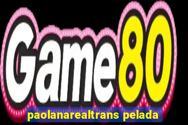 paolanarealtrans pelada