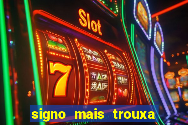 signo mais trouxa no amor