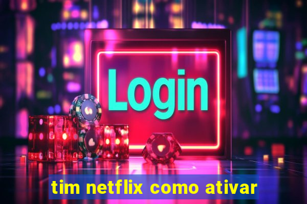 tim netflix como ativar