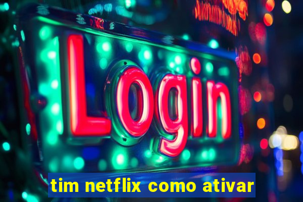 tim netflix como ativar