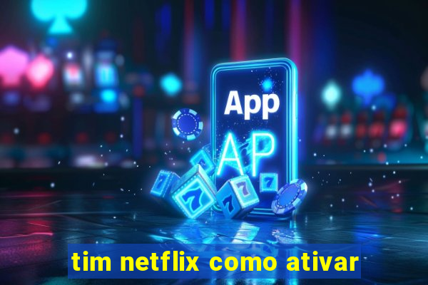 tim netflix como ativar