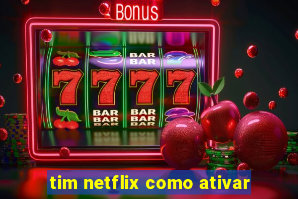 tim netflix como ativar