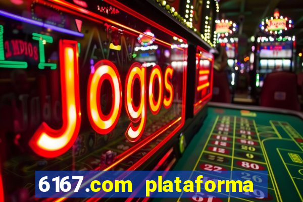 6167.com plataforma de jogos