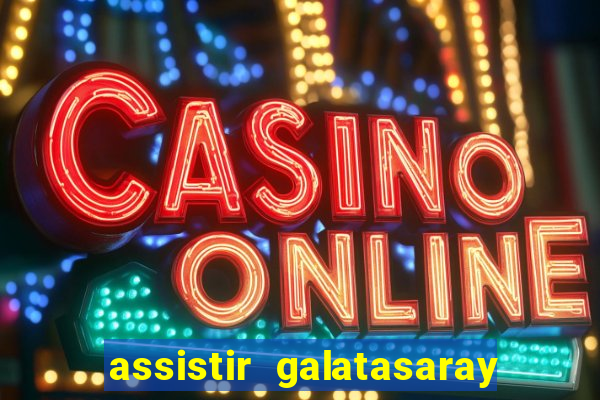 assistir galatasaray ao vivo