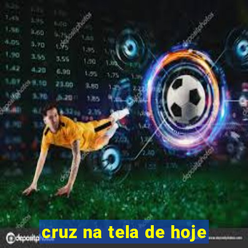 cruz na tela de hoje