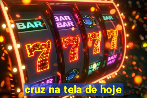 cruz na tela de hoje