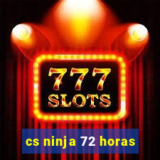 cs ninja 72 horas