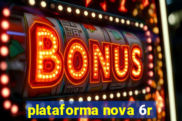 plataforma nova 6r