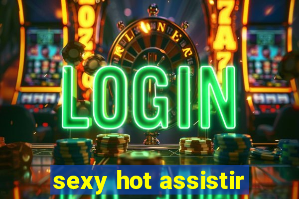 sexy hot assistir