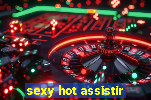 sexy hot assistir