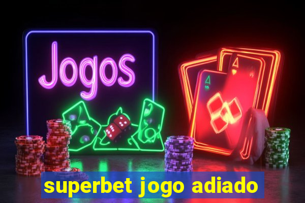 superbet jogo adiado