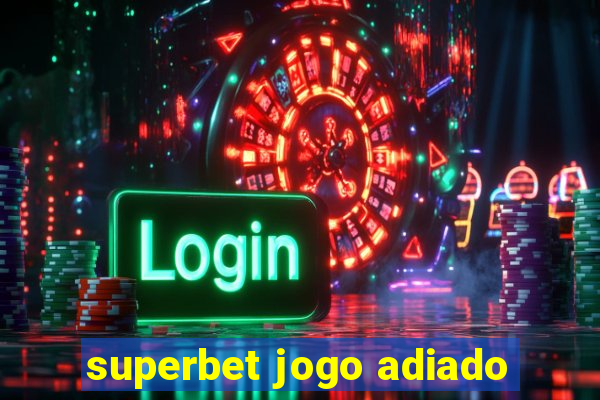 superbet jogo adiado