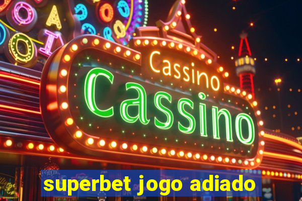 superbet jogo adiado