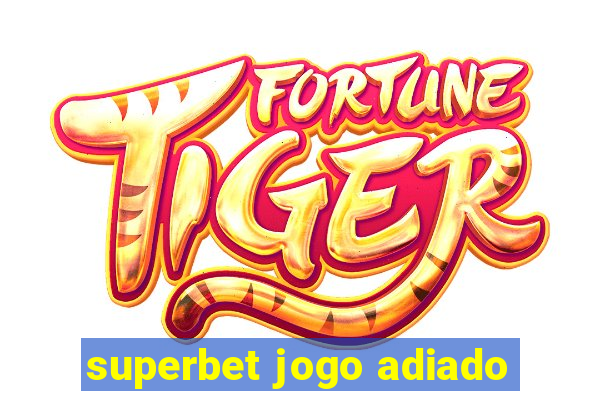 superbet jogo adiado