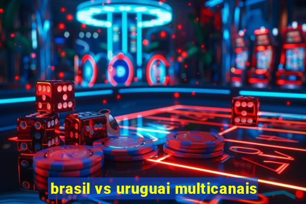 brasil vs uruguai multicanais