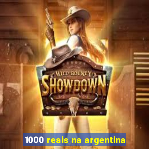 1000 reais na argentina