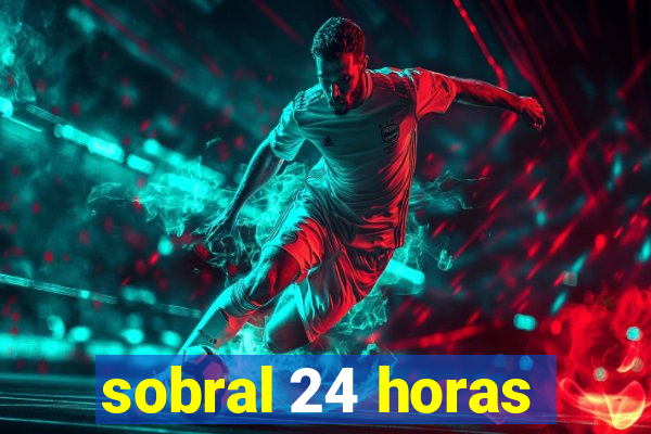 sobral 24 horas