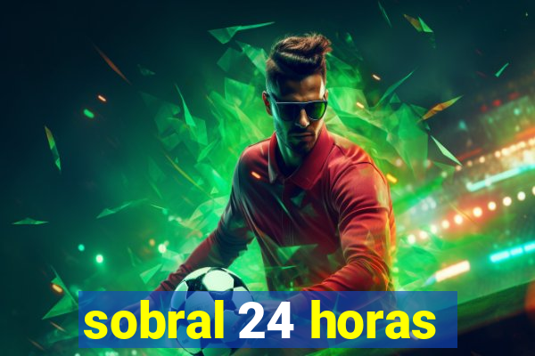 sobral 24 horas