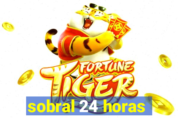 sobral 24 horas