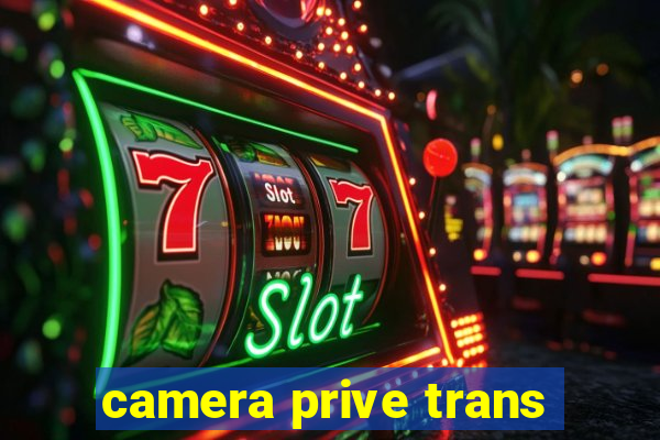 camera prive trans