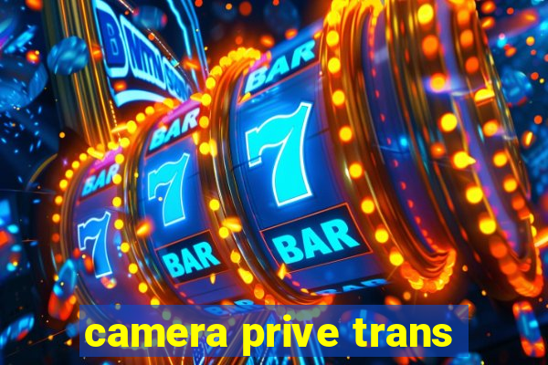 camera prive trans