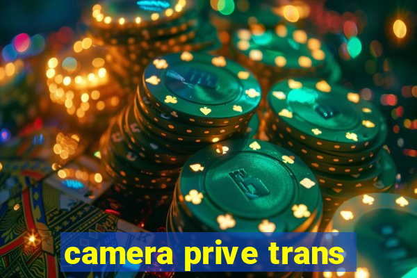 camera prive trans