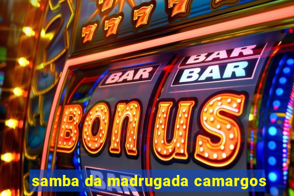 samba da madrugada camargos