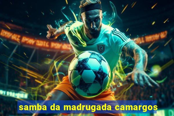 samba da madrugada camargos