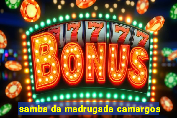 samba da madrugada camargos