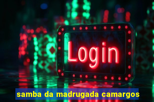 samba da madrugada camargos