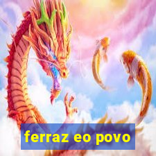 ferraz eo povo