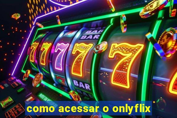 como acessar o onlyflix