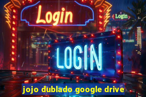 jojo dublado google drive