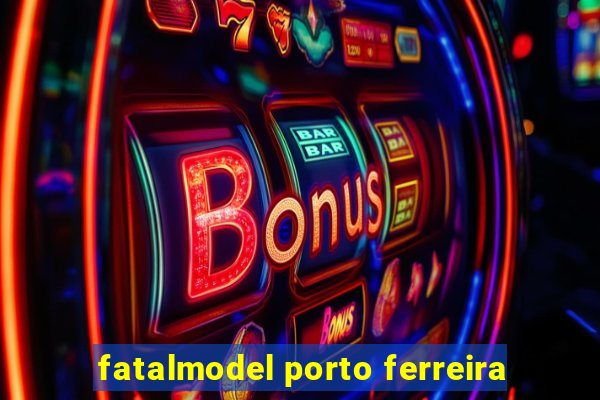 fatalmodel porto ferreira