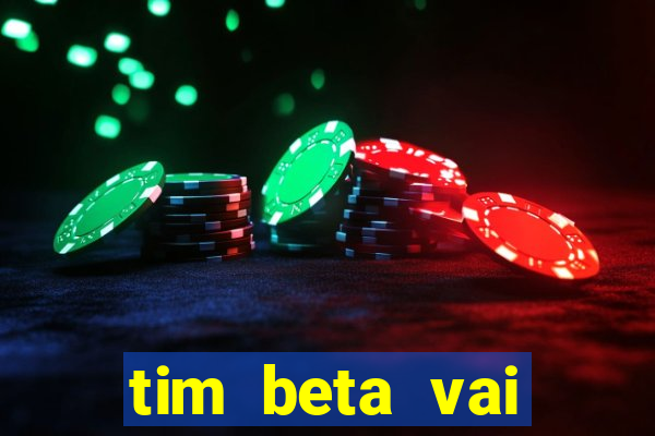 tim beta vai acabar 2024